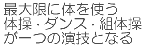 最大限に体を使う　体操・ダンス・組体操が一つの演技となる