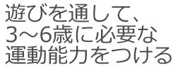 遊びを通して　3～6歳に必要な運動能力をつける